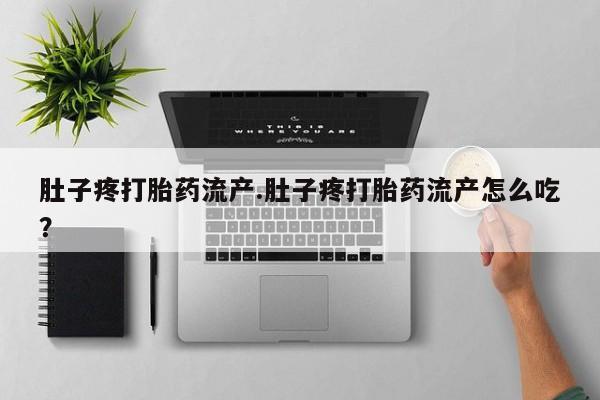堕胎药联系微信肚子疼打胎药流产.肚子疼打胎药流产怎么吃？