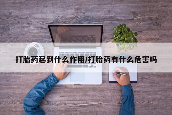 堕胎药联系微信打胎药起到什么作用/打胎药有什么危害吗
