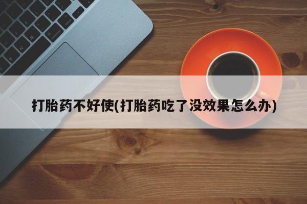 堕胎药联系微信打胎药不好使(打胎药吃了没效果怎么办)