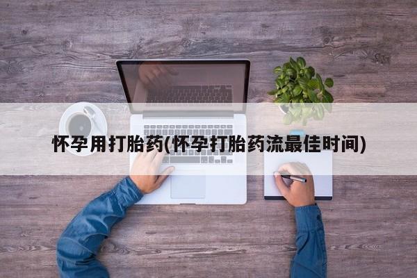 堕胎药联系微信怀孕用打胎药(怀孕打胎药流最佳时间)