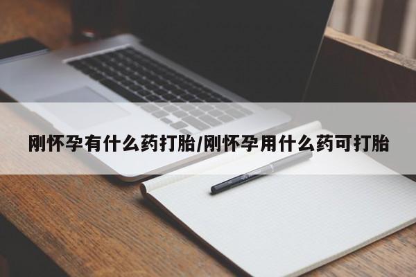 堕胎药联系微信刚怀孕有什么药打胎/刚怀孕用什么药可打胎
