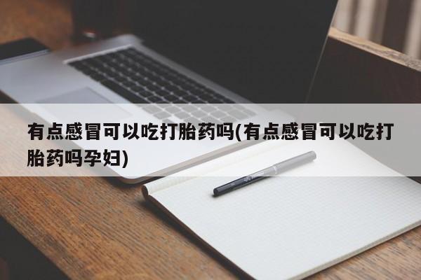 堕胎药联系微信有点感冒可以吃打胎药吗(有点感冒可以吃打胎药吗孕妇)