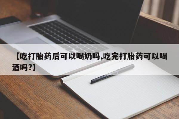 堕胎药联系微信【吃打胎药后可以喝奶吗,吃完打胎药可以喝酒吗?】