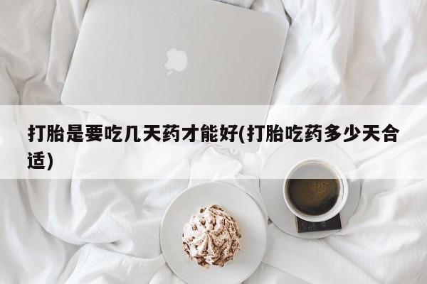 堕胎药联系微信打胎是要吃几天药才能好(打胎吃药多少天合适)