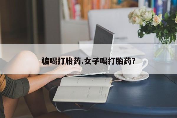 堕胎药联系微信骗喝打胎药.女子喝打胎药？