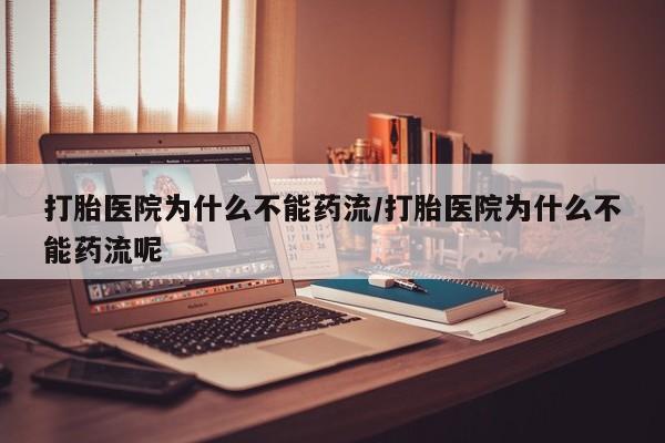 堕胎药联系微信打胎医院为什么不能药流/打胎医院为什么不能药流呢