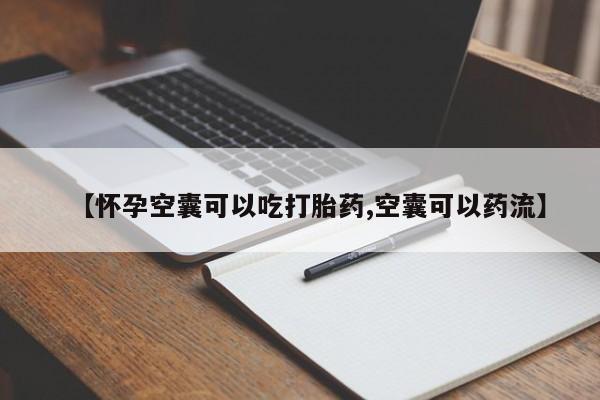 堕胎药联系微信【怀孕空囊可以吃打胎药,空囊可以药流】
