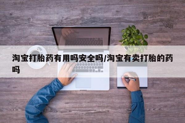 堕胎药联系微信淘宝打胎药有用吗安全吗/淘宝有卖打胎的药吗