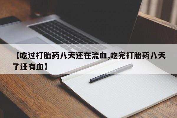 堕胎药联系微信【吃过打胎药八天还在流血,吃完打胎药八天了还有血】