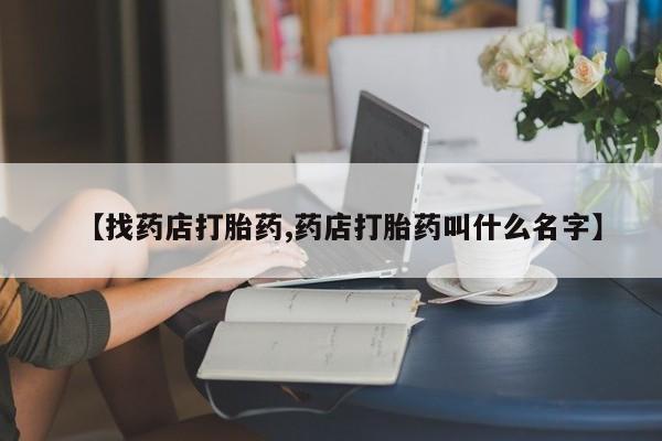 堕胎药联系微信【找药店打胎药,药店打胎药叫什么名字】