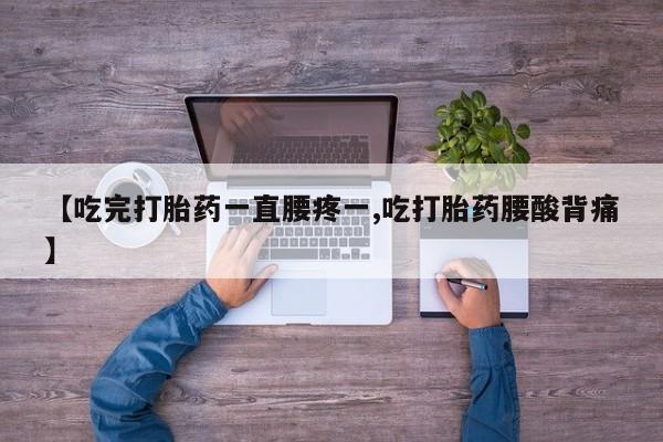 堕胎药联系微信【吃完打胎药一直腰疼一,吃打胎药腰酸背痛】