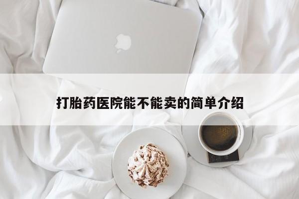 堕胎药联系微信打胎药医院能不能卖的简单介绍