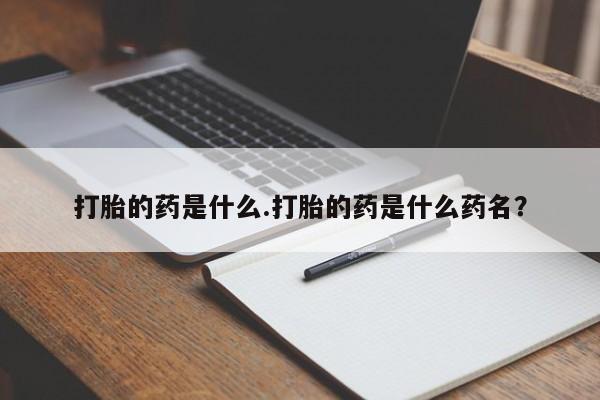 堕胎药联系微信打胎的药是什么.打胎的药是什么药名？