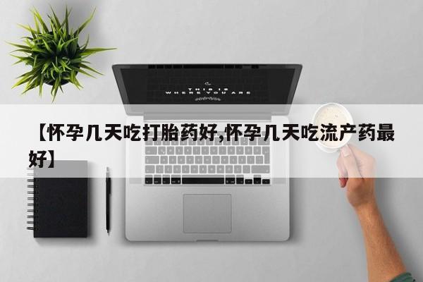 堕胎药联系微信【怀孕几天吃打胎药好,怀孕几天吃流产药最好】