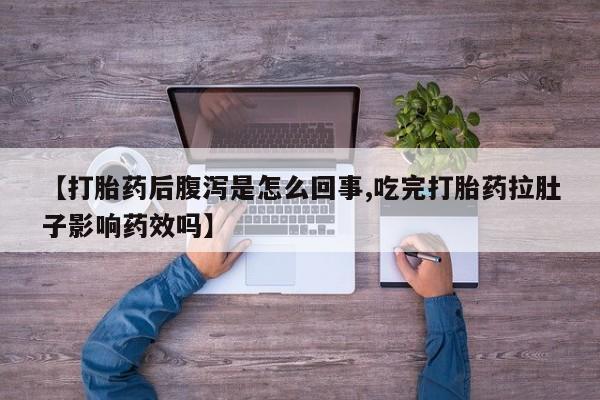 堕胎药联系微信【打胎药后腹泻是怎么回事,吃完打胎药拉肚子影响药效吗】